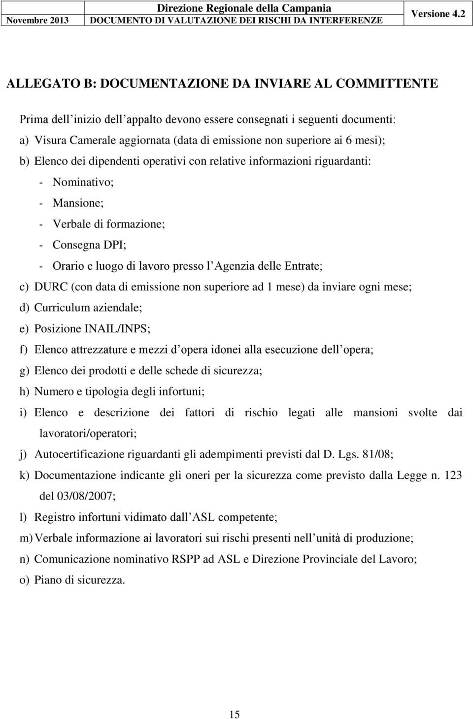 DURC (con data di emissione non superiore ad 1 mese) da inviare ogni mese; d) Curriculum aziendale; e) Posizione INAIL/INPS; f) Elenco attrezzature e mezzi d opera idonei alla esecuzione dell opera;