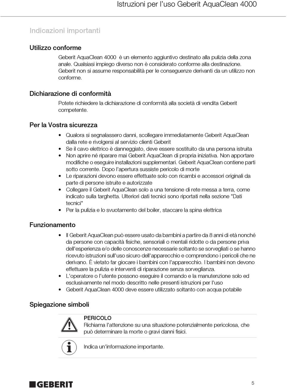 Dichiarazione di conformità Potete richiedere la dichiarazione di conformità alla società di vendita Geberit competente.