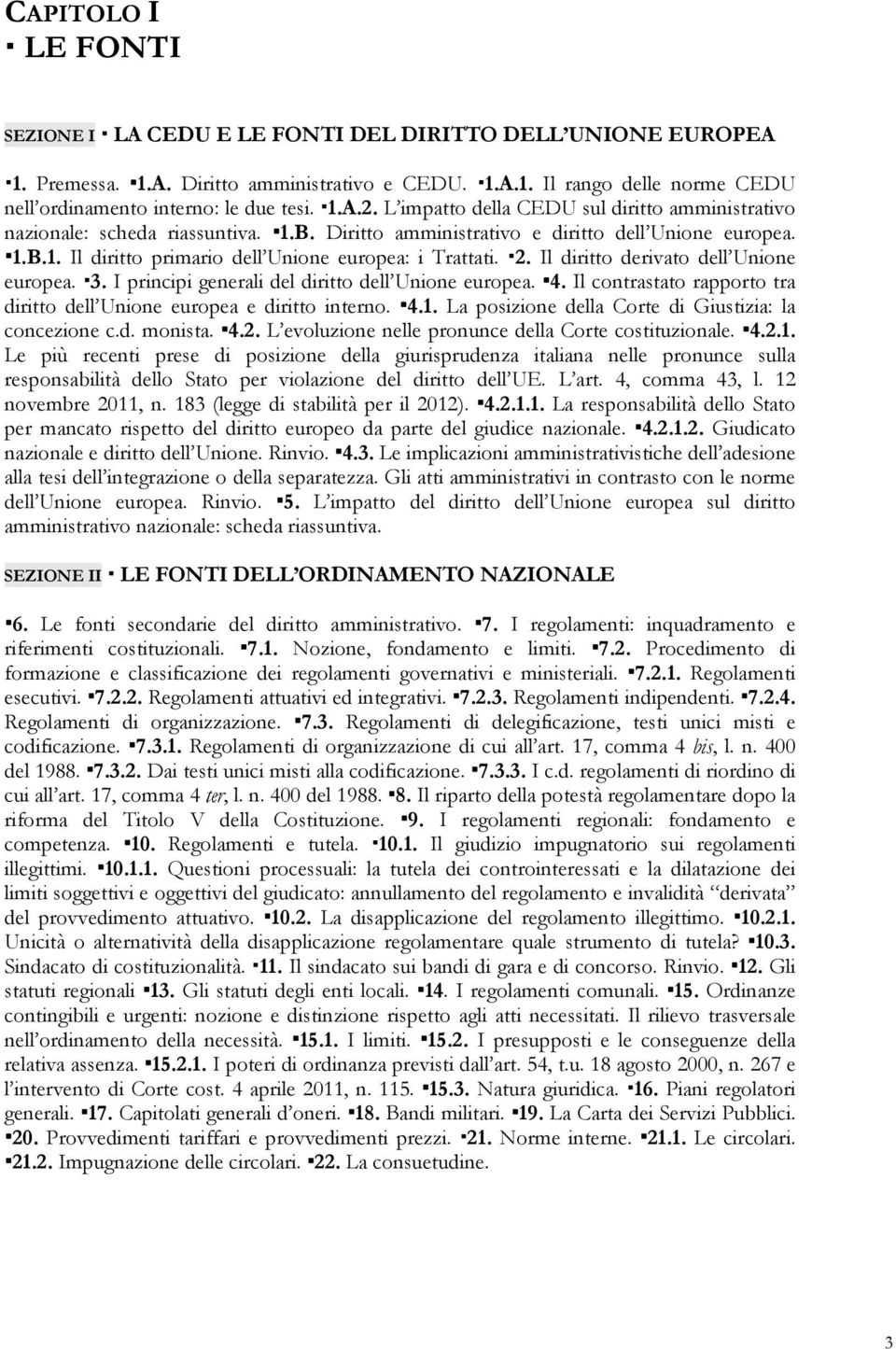 2. Il diritto derivato dell Unione europea. 3. I principi generali del diritto dell Unione europea. 4. Il contrastato rapporto tra diritto dell Unione europea e diritto interno. 4.1.