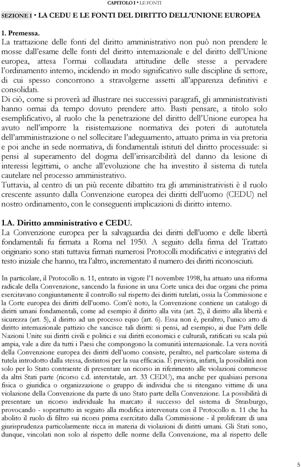 attitudine delle stesse a pervadere l ordinamento interno, incidendo in modo significativo sulle discipline di settore, di cui spesso concorrono a stravolgerne assetti all apparenza definitivi e