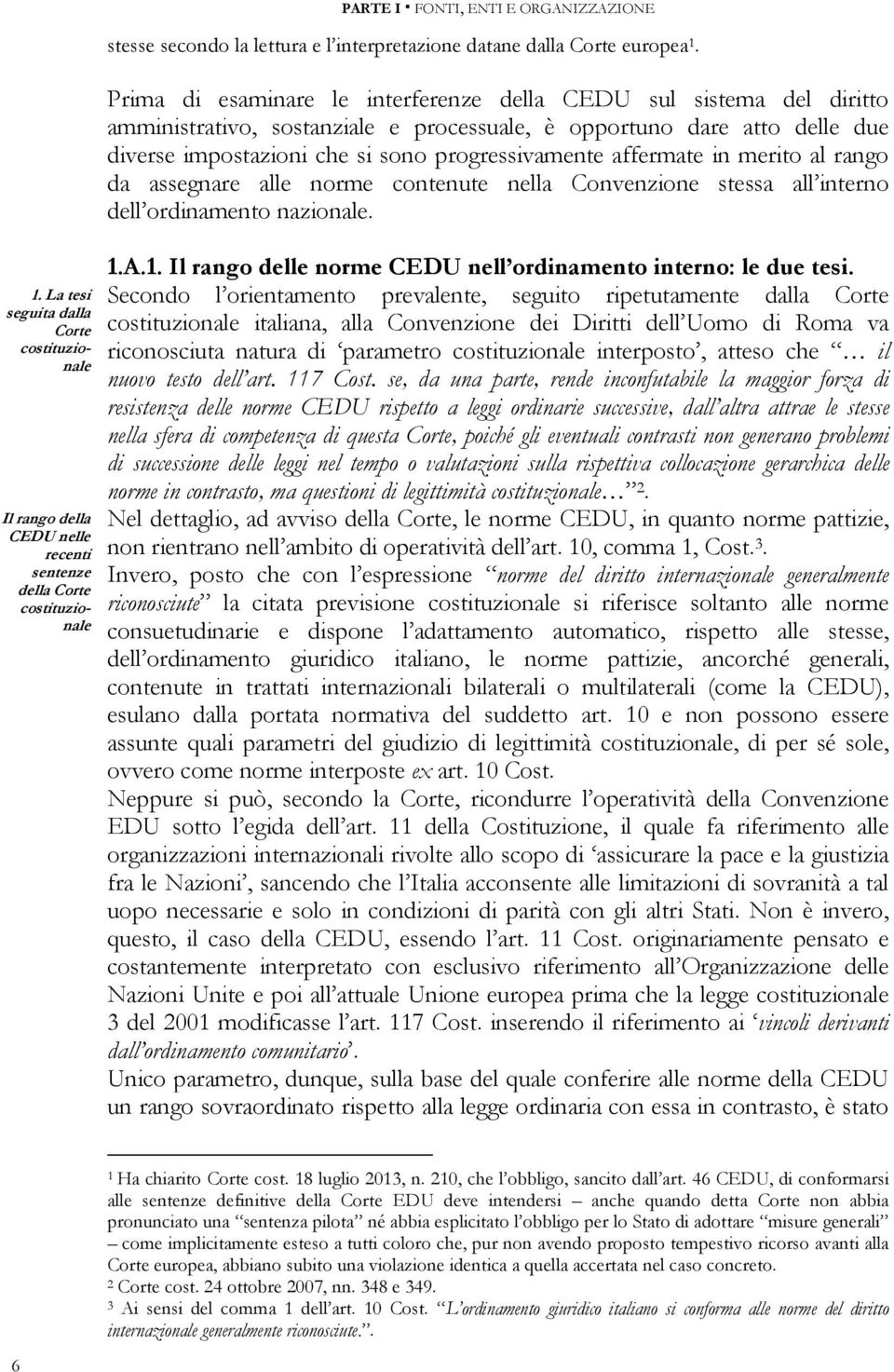 Prima di esaminare le interferenze della CEDU sul sistema del diritto amministrativo, sostanziale e processuale, è opportuno dare atto delle due diverse impostazioni che si sono progressivamente