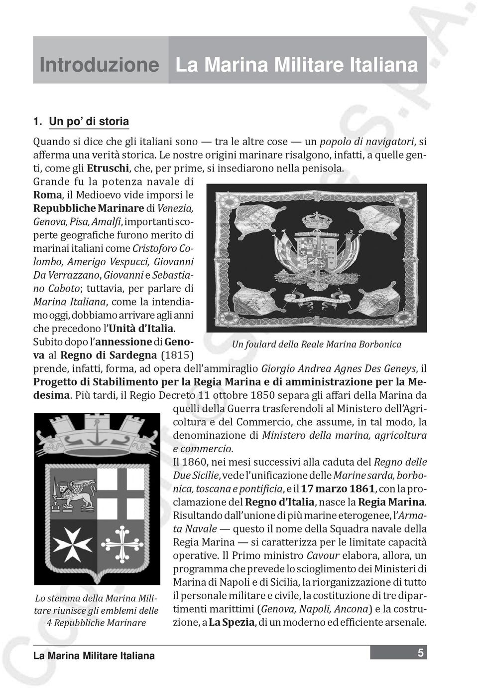 Grande fu la potenza navale di Roma, il Medioevo vide imporsi le Repubbliche Marinare di Venezia, Genova, Pisa, Amalfi, importanti scoperte geografiche furono merito di marinai italiani come