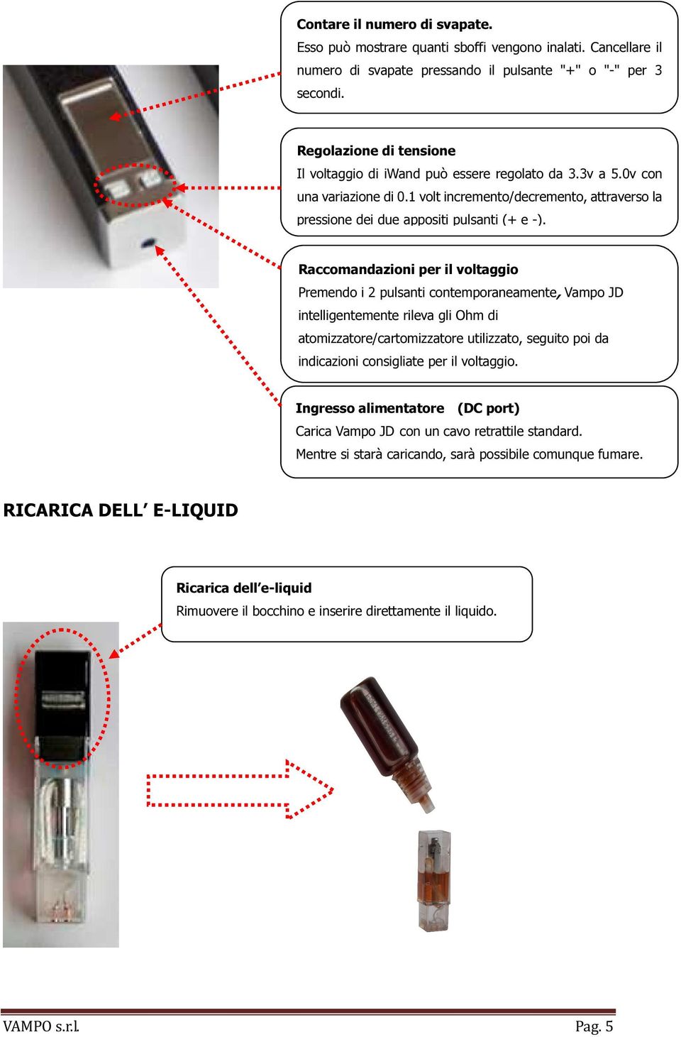 Raccomandazioni per il voltaggio Premendo i 2 pulsanti contemporaneamente, Vampo JD intelligentemente rileva gli Ohm di atomizzatore/cartomizzatore utilizzato, seguito poi da indicazioni consigliate