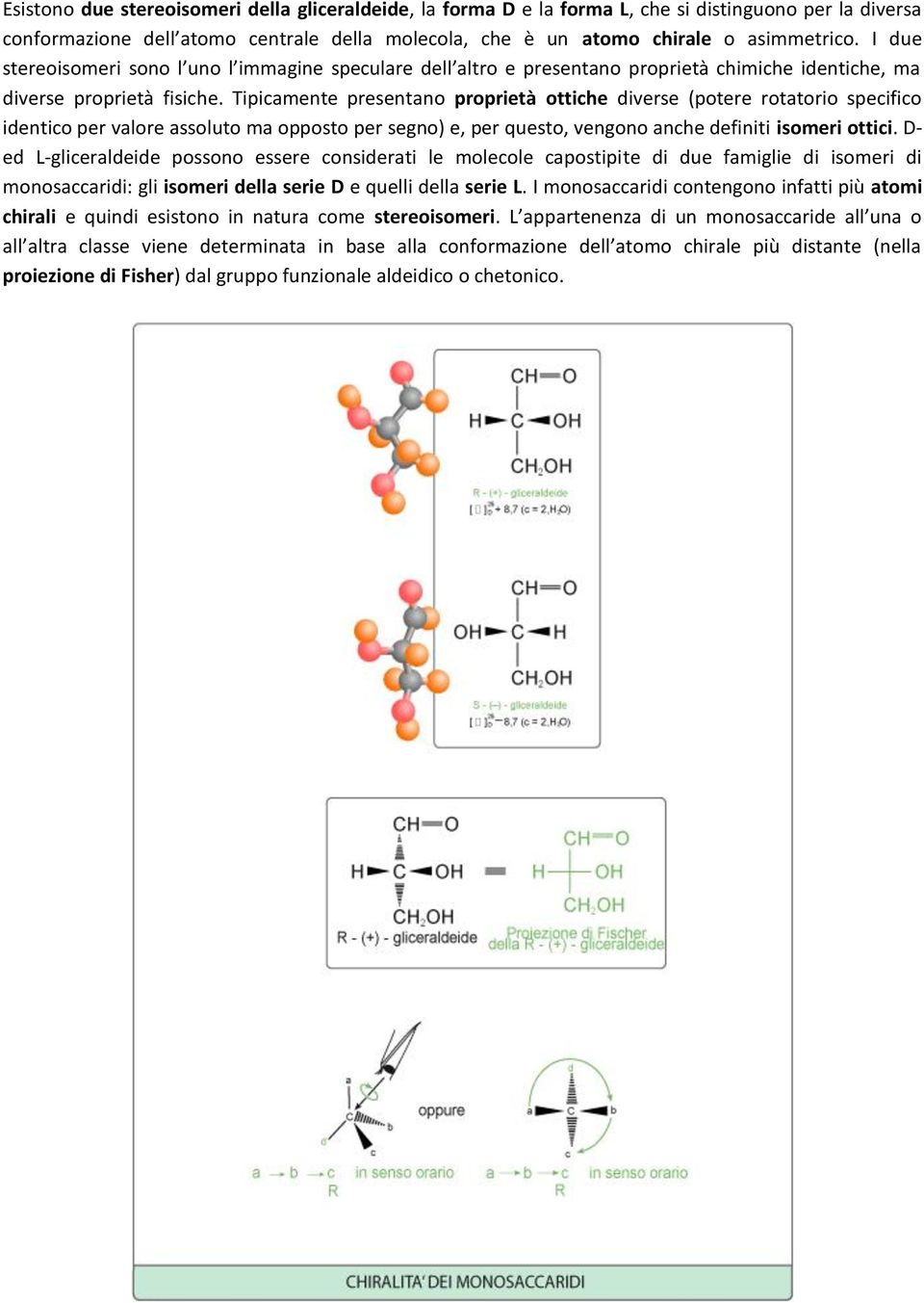 Tipicamente presentano proprietà ottiche diverse (potere rotatorio specifico identico per valore assoluto ma opposto per segno) e, per questo, vengono anche definiti isomeri ottici.