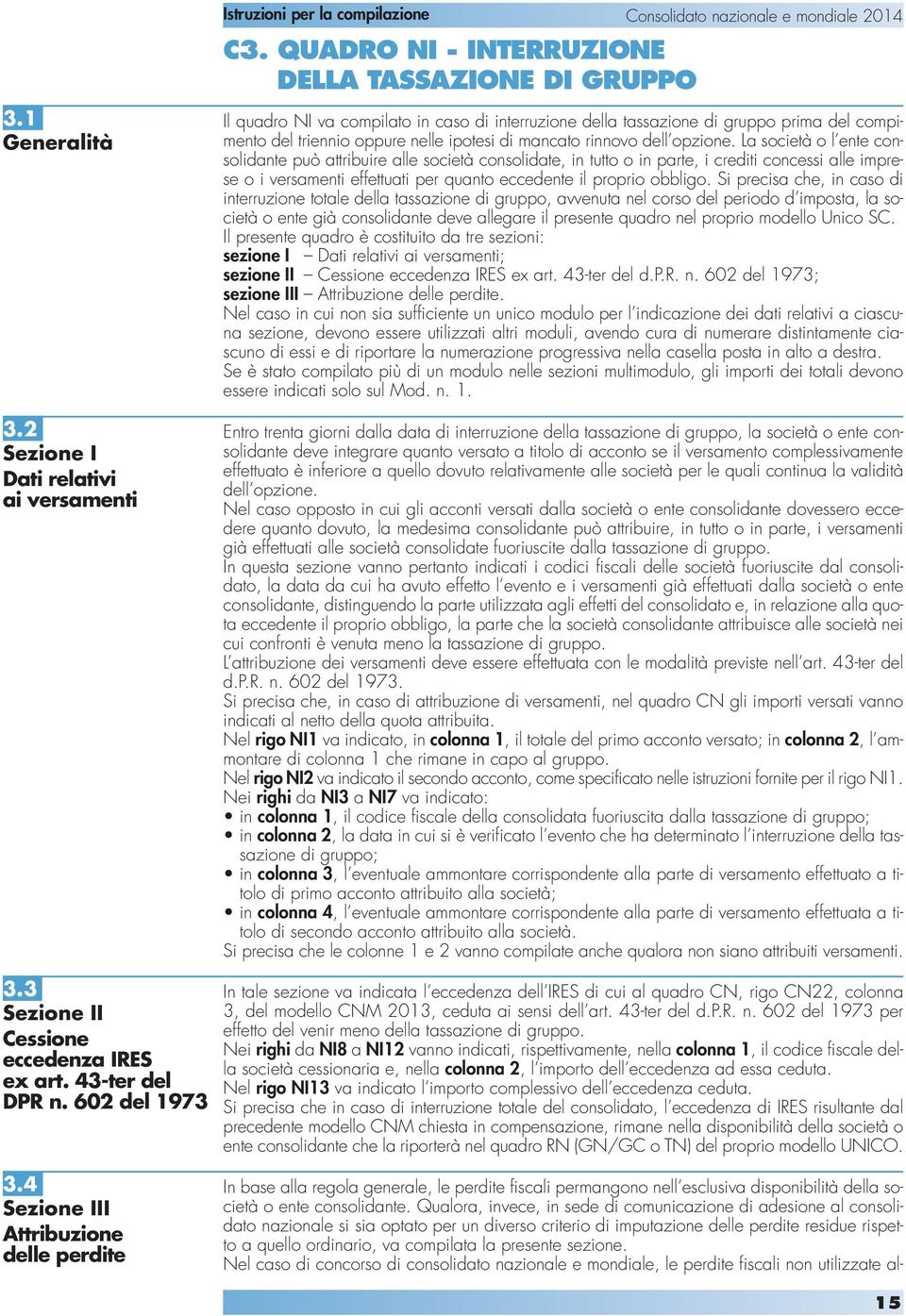 QUADRO NI - INTERRUZIONE DELLA TASSAZIONE DI GRUPPO Il quadro NI va compilato in caso di interruzione della tassazione di gruppo prima del compimento del triennio oppure nelle ipotesi di mancato