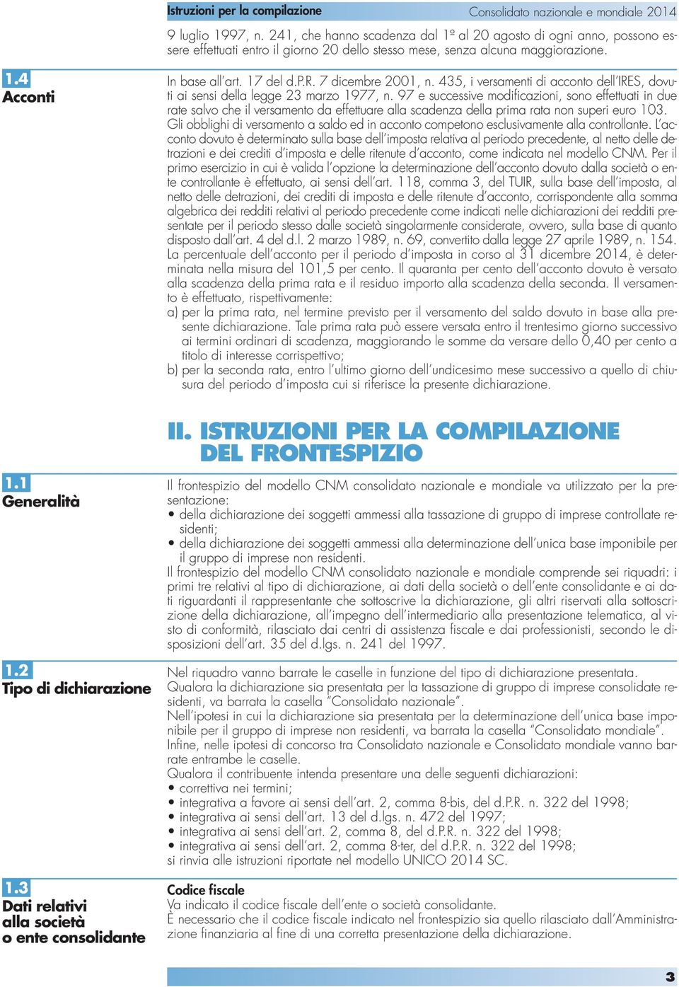 97 e successive modificazioni, sono effettuati in due rate salvo che il versamento da effettuare alla scadenza della prima rata non superi euro 103.