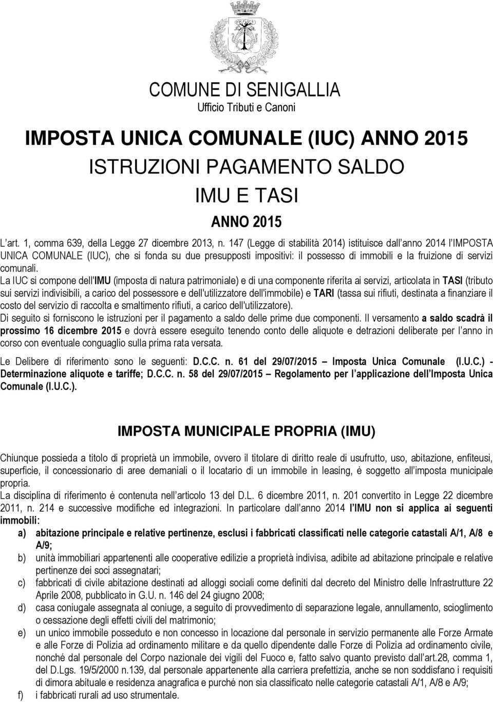 La IUC si compone dell'imu (imposta di natura patrimoniale) e di una componente riferita ai servizi, articolata in TASI (tributo sui servizi indivisibili, a carico del possessore e dell'utilizzatore