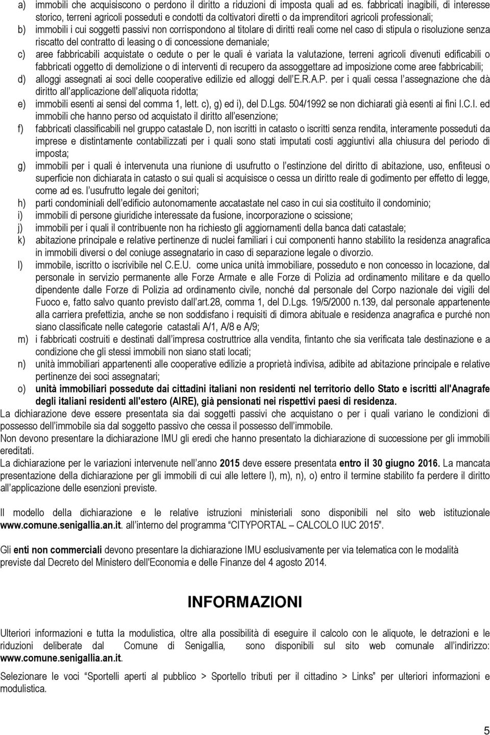 al titolare di diritti reali come nel caso di stipula o risoluzione senza riscatto del contratto di leasing o di concessione demaniale; c) aree fabbricabili acquistate o cedute o per le quali è