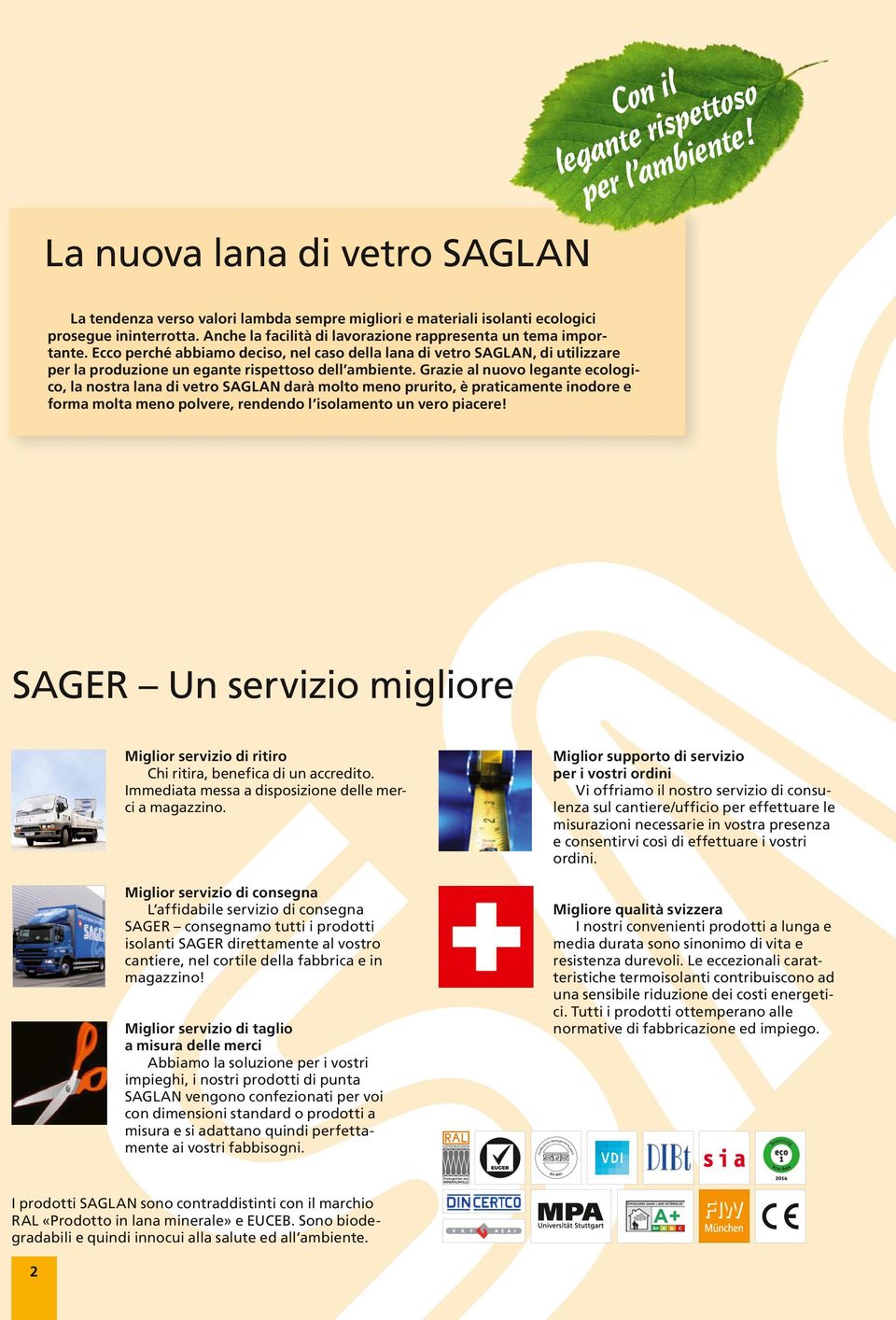 Grazie al nuovo legante ecologico, la nostra lana di vetro SAGLAN darà molto meno prurito, è praticamente inodore e forma molta meno polvere, rendendo l isolamento un vero piacere!