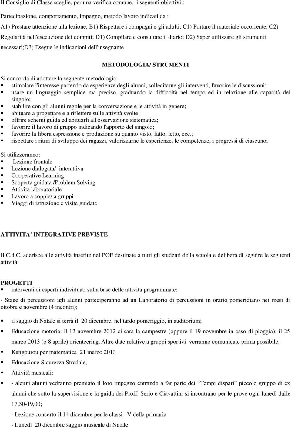 necessari;d3) Esegue le indicazioni dell'insegnante METODOLOGIA/ STRUMENTI Si concorda di adottare la seguente metodologia: stimolare l'interesse partendo da esperienze degli alunni, sollecitarne gli