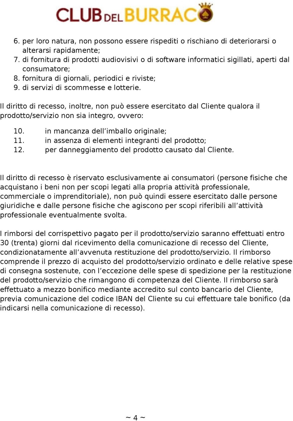 Il diritto di recesso, inoltre, non può essere esercitato dal Cliente qualora il prodotto/servizio non sia integro, ovvero: 10. in mancanza dell imballo originale; 11.