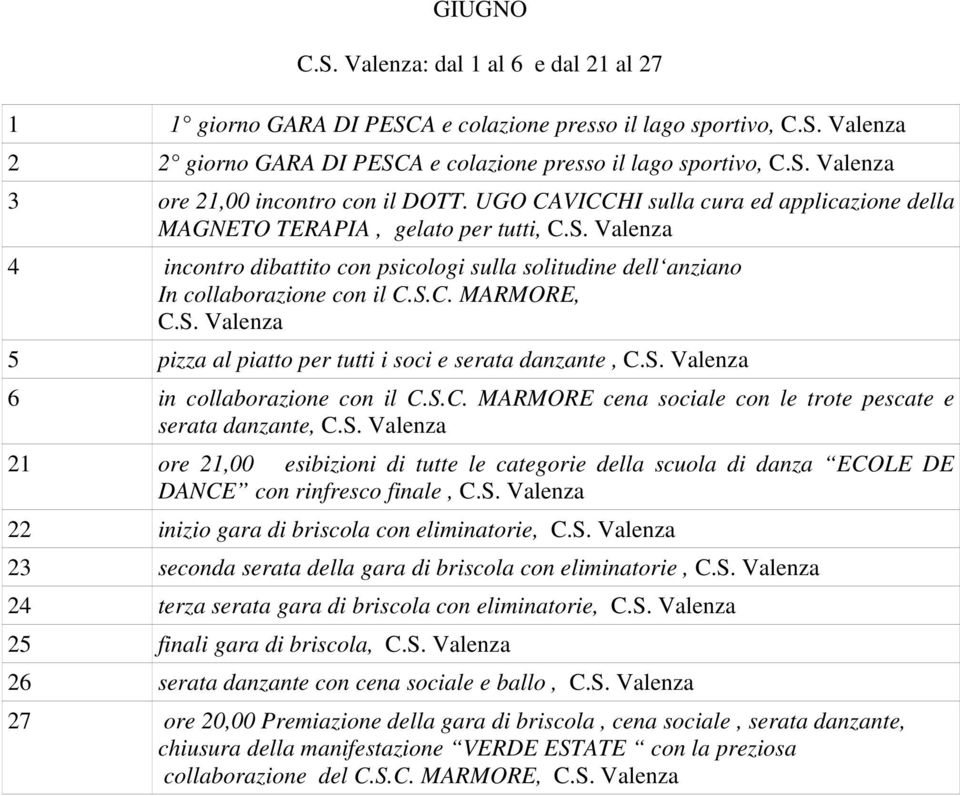 S. Valenza 5 pizza al piatto per tutti i soci e serata danzante, C.S. Valenza 6 in collaborazione con il C.S.C. MARMORE cena sociale con le trote pescate e serata danzante, C.S. Valenza 21 ore 21,00 esibizioni di tutte le categorie della scuola di danza ECOLE DE DANCE con rinfresco finale, C.