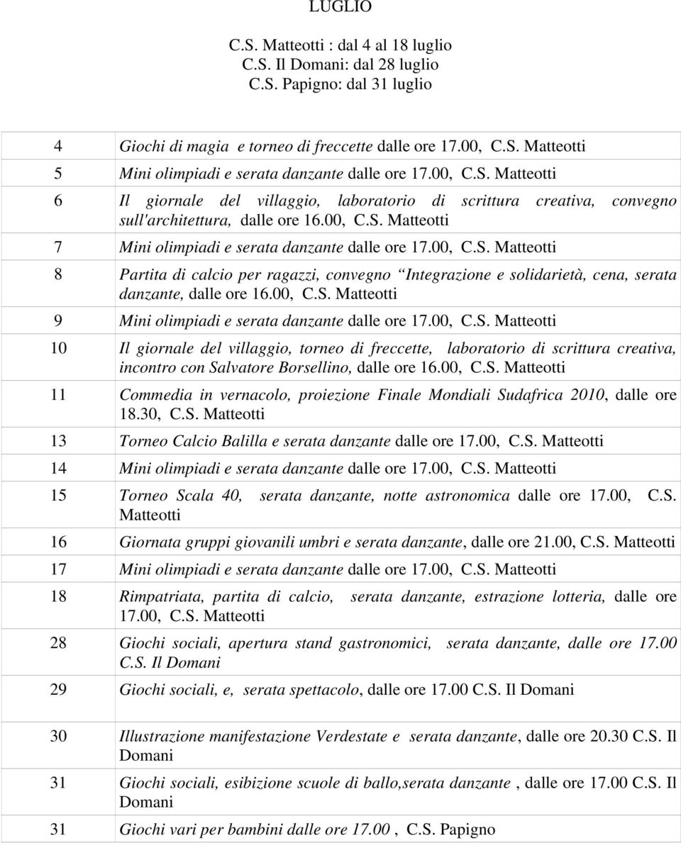 00, C.S. Matteotti 9 Mini olimpiadi e serata danzante dalle ore 17.00, C.S. Matteotti 10 Il giornale del villaggio, torneo di freccette, laboratorio di scrittura creativa, incontro con Salvatore Borsellino, dalle ore 16.