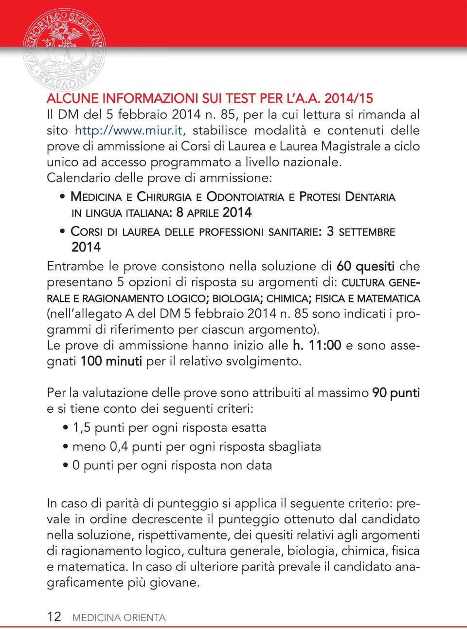 Calendario delle prove di ammissione: MEDICINA E CHIRURGIA E ODONTOIATRIA E PROTESI DENTARIA IN LINGUA ITALIANA: 8 APRILE 2014 CORSI DI LAUREA DELLE PROFESSIONI SANITARIE: 3 SETTEMBRE 2014 Entrambe
