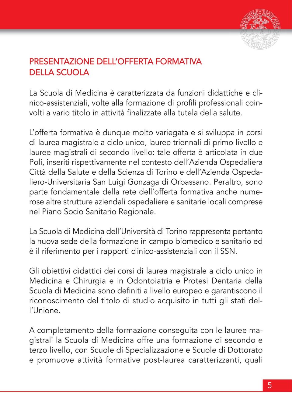 L offerta formativa è dunque molto variegata e si sviluppa in corsi di laurea magistrale a ciclo unico, lauree triennali di primo livello e lauree magistrali di secondo livello: tale offerta è