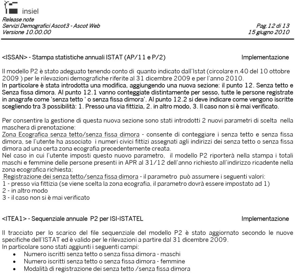 Senza tetto e Senza fissa dimora. Al punto 12.1 vanno conteggiate distintamente per sesso, tutte le persone registrate in anagrafe come senza tetto o senza fissa dimora. Al punto 12.2 si deve indicare come vengono iscritte scegliendo tra 3 possibilità: 1.