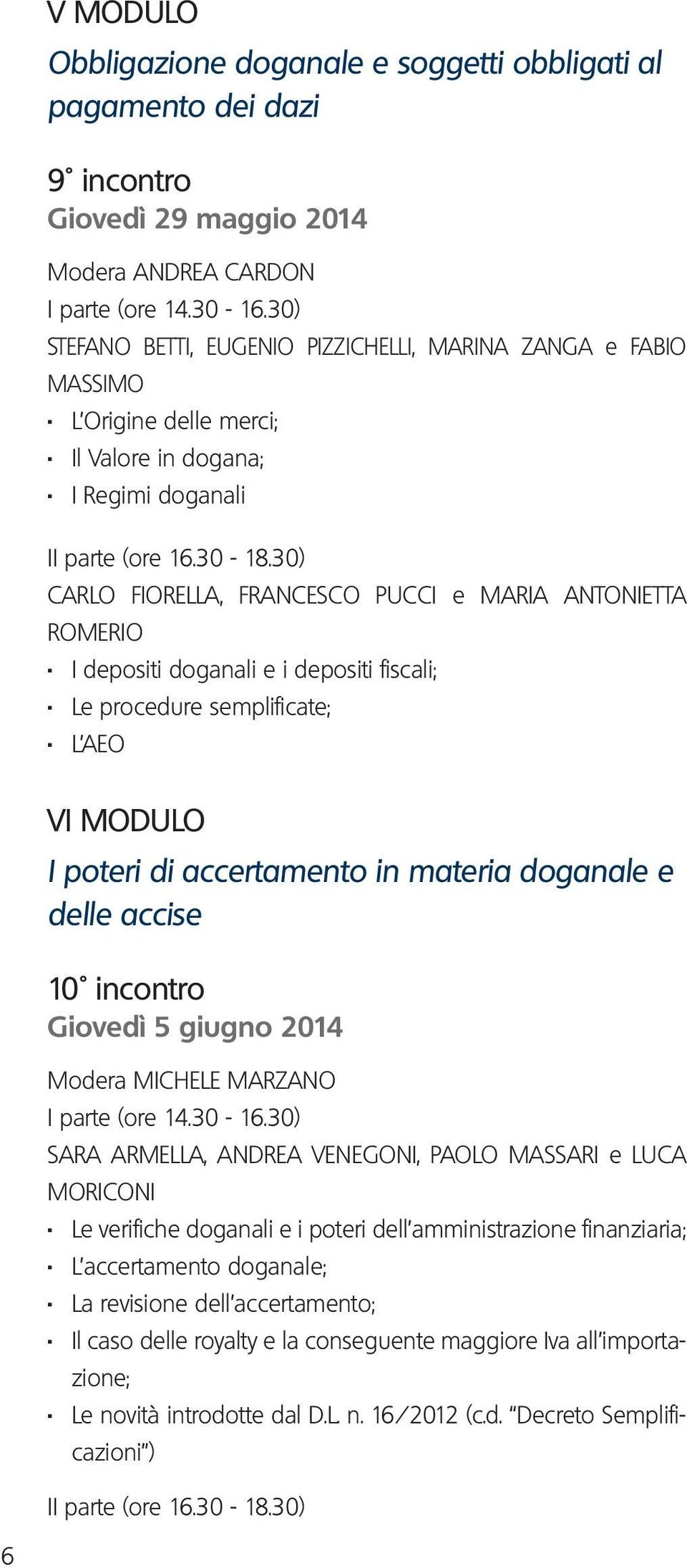 L AEO VI MODULO I poteri di accertamento in materia doganale e delle accise 10 incontro Giovedì 5 giugno 2014 Modera MICHELE MARZANO SARA ARMELLA, ANDREA VENEGONI, PAOLO MASSARI e LUCA MORICONI.