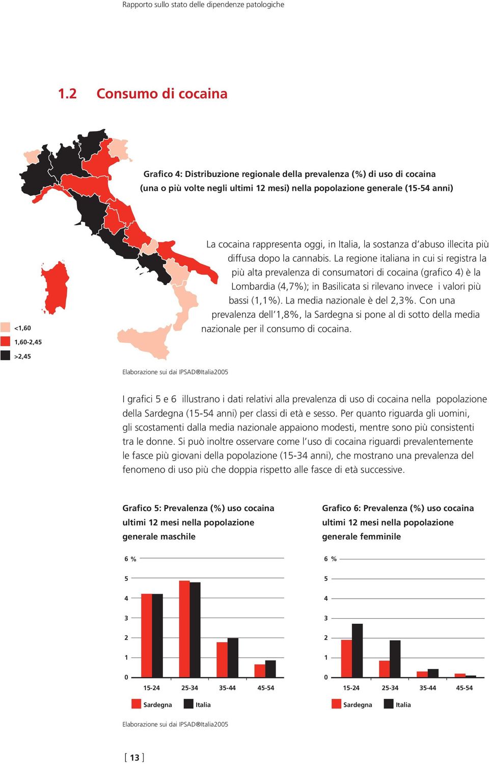 cocaina rappresenta oggi, in Italia, la sostanza d abuso illecita più diffusa dopo la cannabis.