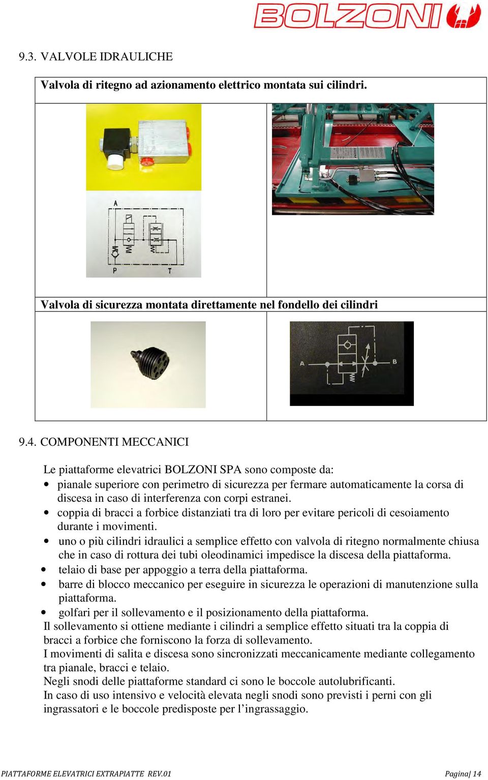 corpi estranei. coppia di bracci a forbice distanziati tra di loro per evitare pericoli di cesoiamento durante i movimenti.