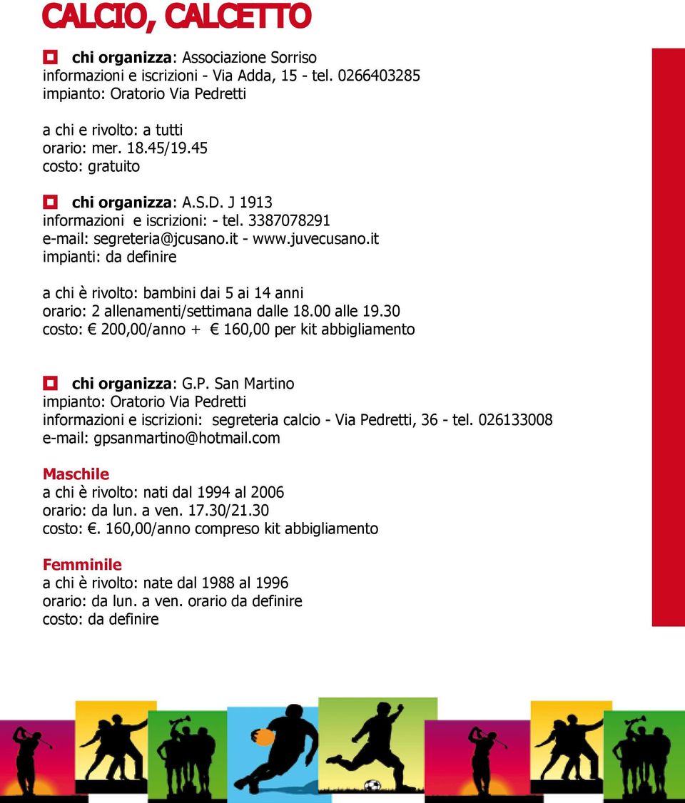 it impianti: da definire a chi è rivolto: bambini dai 5 ai 14 anni orario: 2 allenamenti/settimana dalle 18.00 alle 19.30 costo: 200,00/anno + 160,00 per kit abbigliamento chi organizza: G.P.