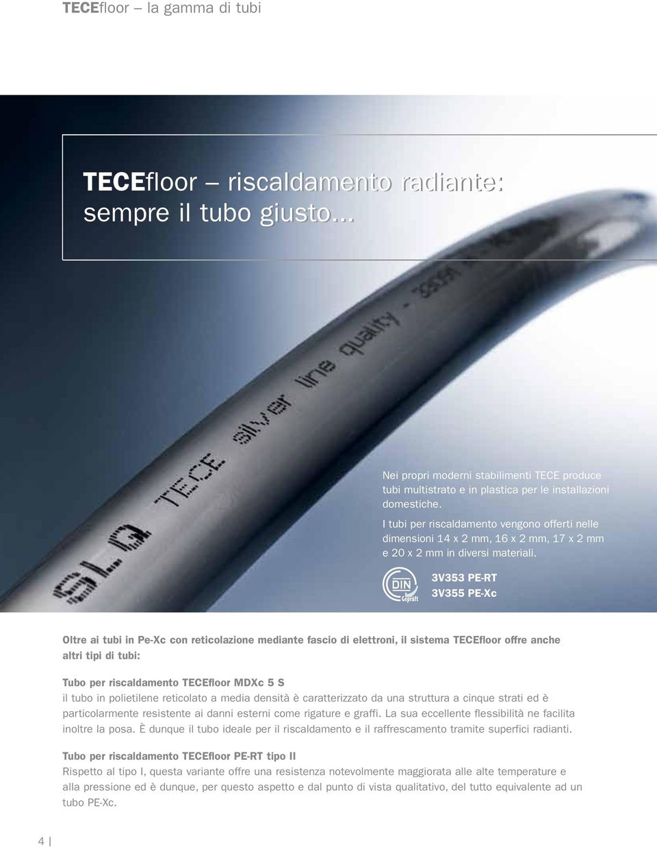 3V353 PE-RT 3V355 PE-Xc Oltre ai tubi in Pe-Xc con reticolazione mediante fascio di elettroni, il sistema TECEfloor offre anche altri tipi di tubi: Tubo per riscaldamento TECEfloor MDXc 5 S il tubo