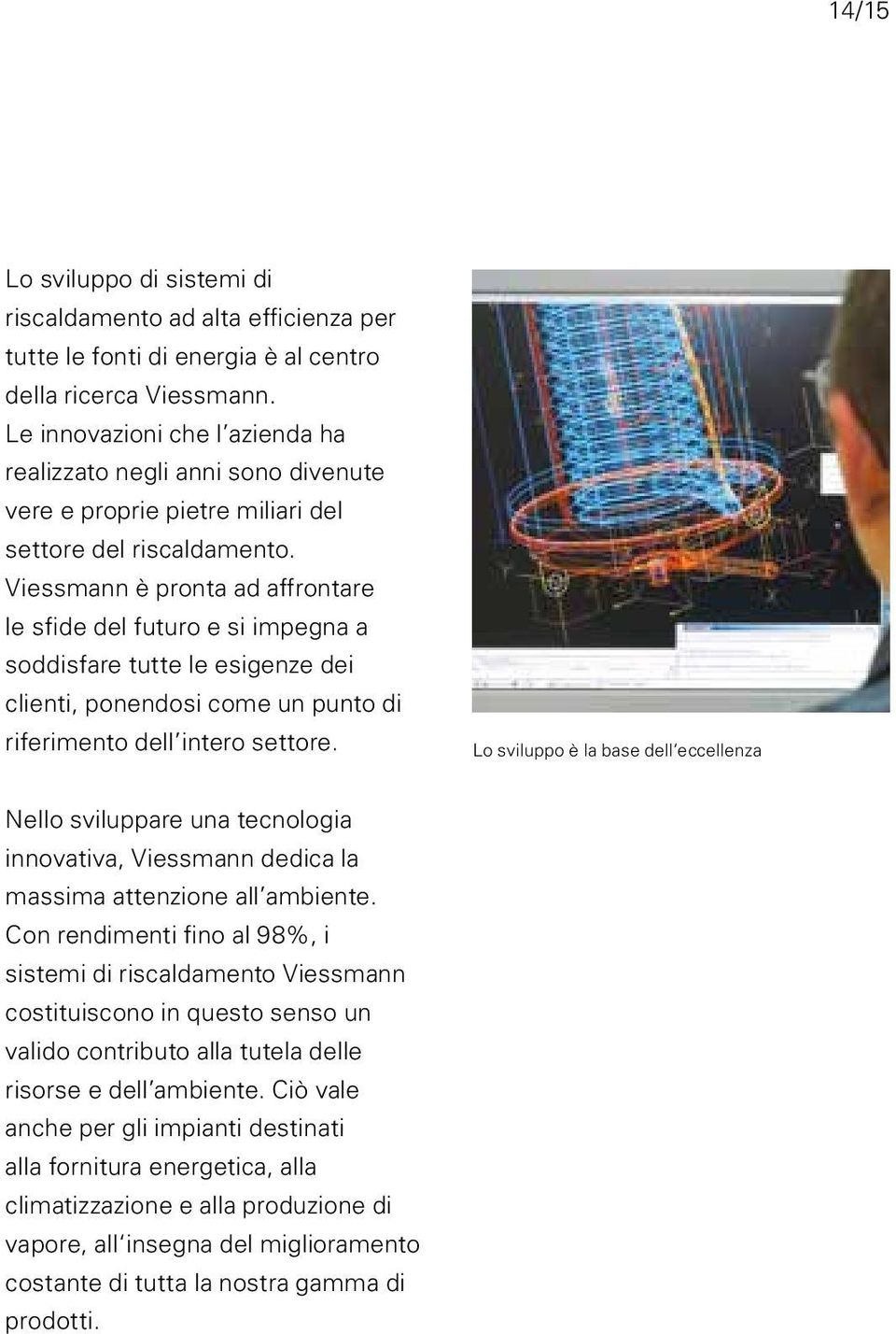 Viessmann è pronta ad affrontare le sfide del futuro e si impegna a soddisfare tutte le esigenze dei clienti, ponendosi come un punto di riferimento dell intero settore.