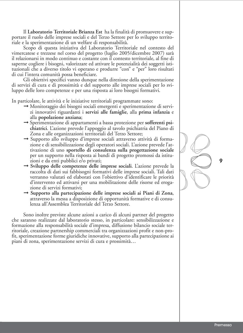 Scopo di questa iniziativa del Laboratorio Territoriale nel contesto del vimercatese e trezzese nel corso del progetto (luglio 2005/dicembre 2007) sarà il relazionarsi in modo continuo e costante con