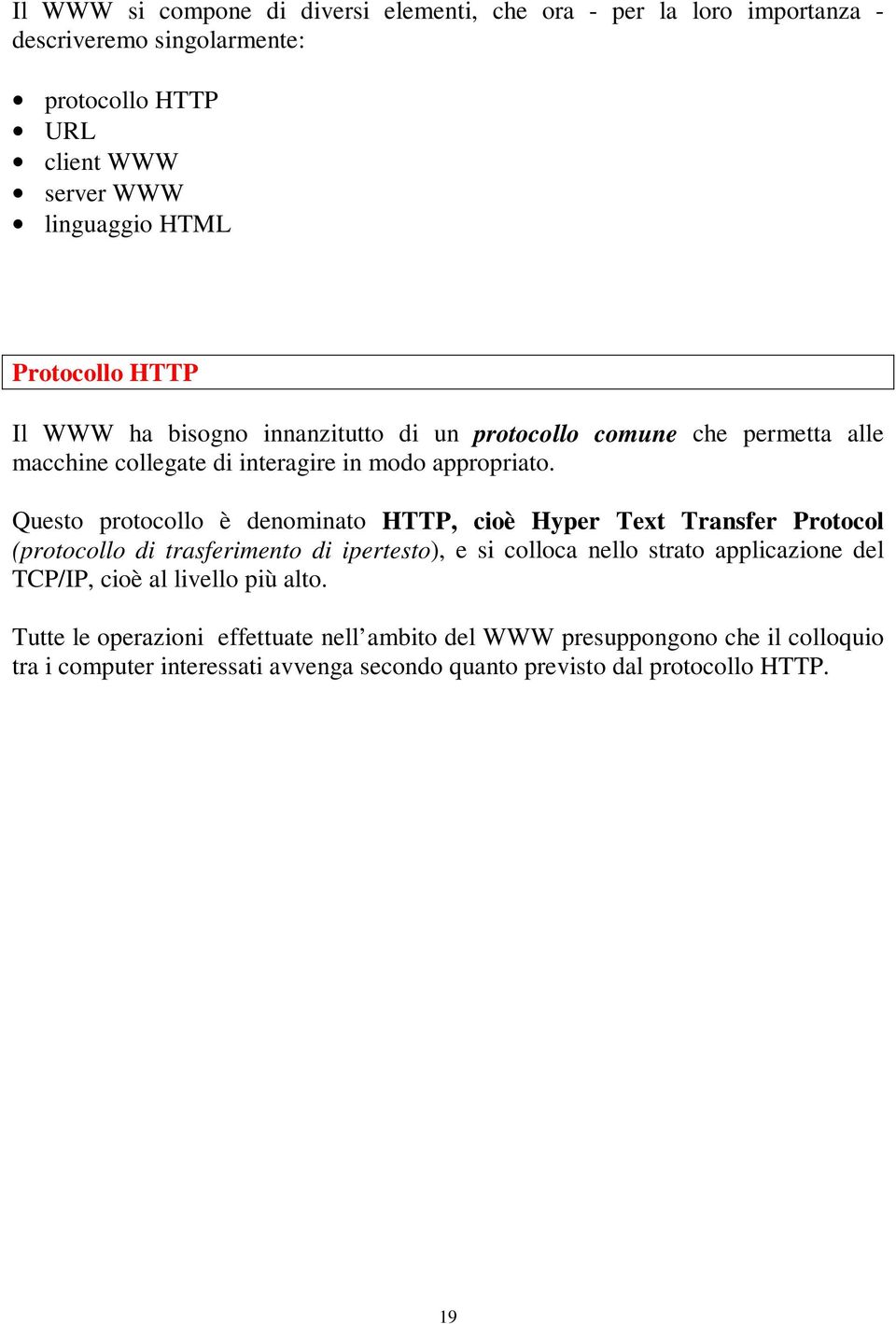 Questo protocollo è denominato HTTP, cioè Hyper Text Transfer Protocol (protocollo di trasferimento di ipertesto), e si colloca nello strato applicazione del