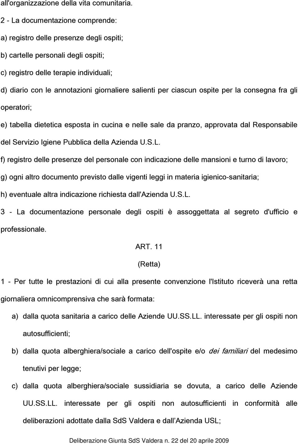 per ciascun ospite per la consegna fra gli operatori; e) tabella dietetica esposta in cucina e nelle sale da pranzo, approvata dal Responsabile del Servizio Igiene Pubblica della Azienda U.S.L.