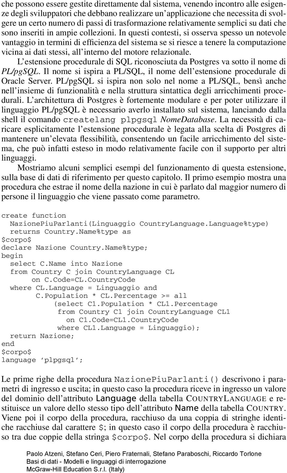 In questi contesti, si osserva spesso un notevole vantaggio in termini di efficienza del sistema se si riesce a tenere la computazione vicina ai dati stessi, all interno del motore relazionale.