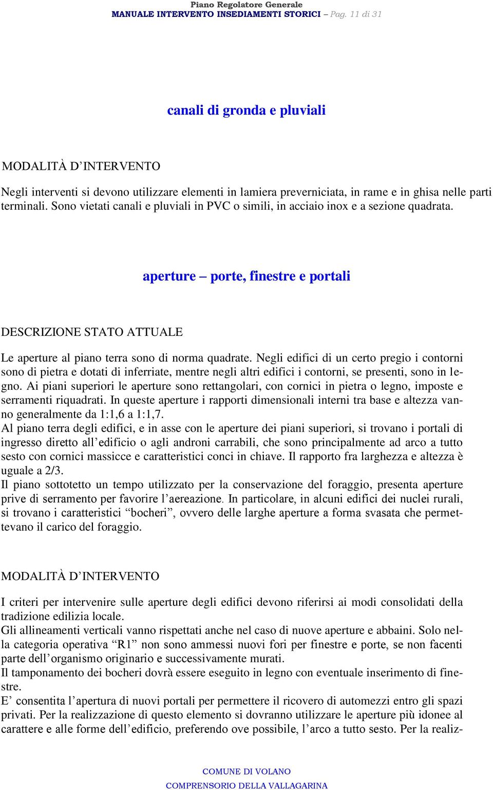 Sono vietati canali e pluviali in PVC o simili, in acciaio inox e a sezione quadrata. aperture porte, finestre e portali DESCRIZIONE STATO ATTUALE Le aperture al piano terra sono di norma quadrate.