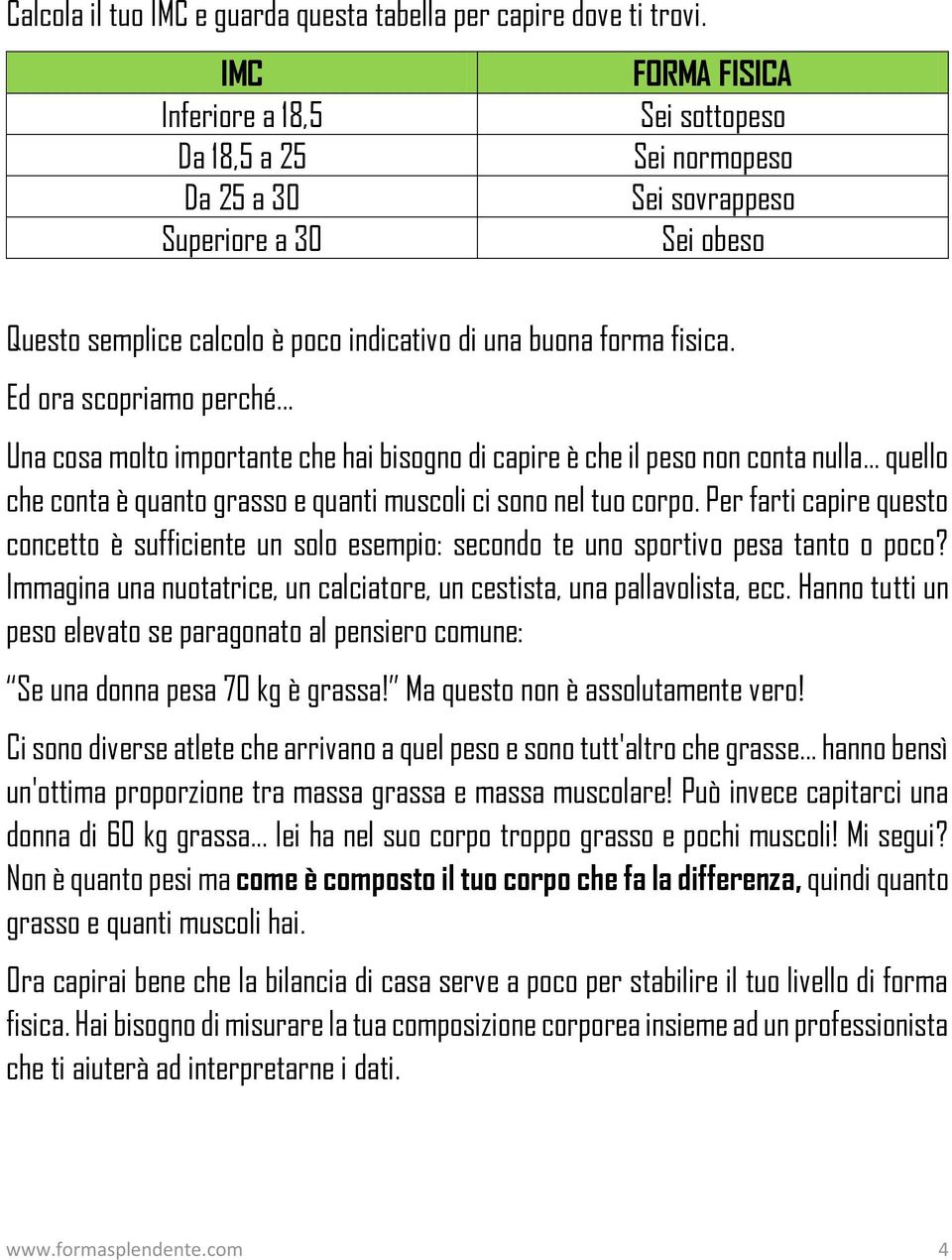 Ed ora scopriamo perché... Una cosa molto importante che hai bisogno di capire è che il peso non conta nulla... quello che conta è quanto grasso e quanti muscoli ci sono nel tuo corpo.