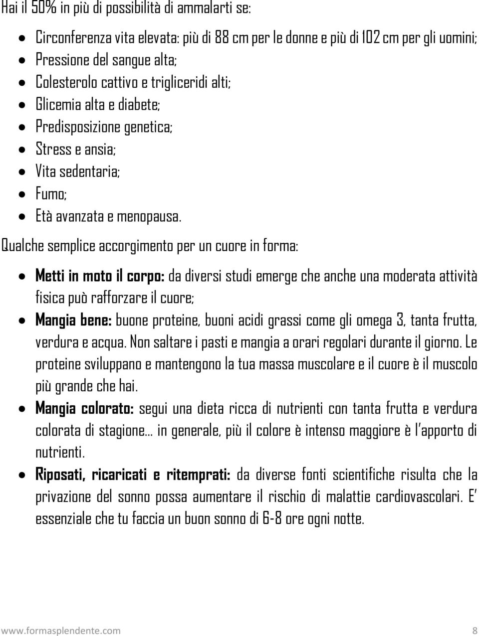 Qualche semplice accorgimento per un cuore in forma: Metti in moto il corpo: da diversi studi emerge che anche una moderata attività fisica può rafforzare il cuore; Mangia bene: buone proteine, buoni