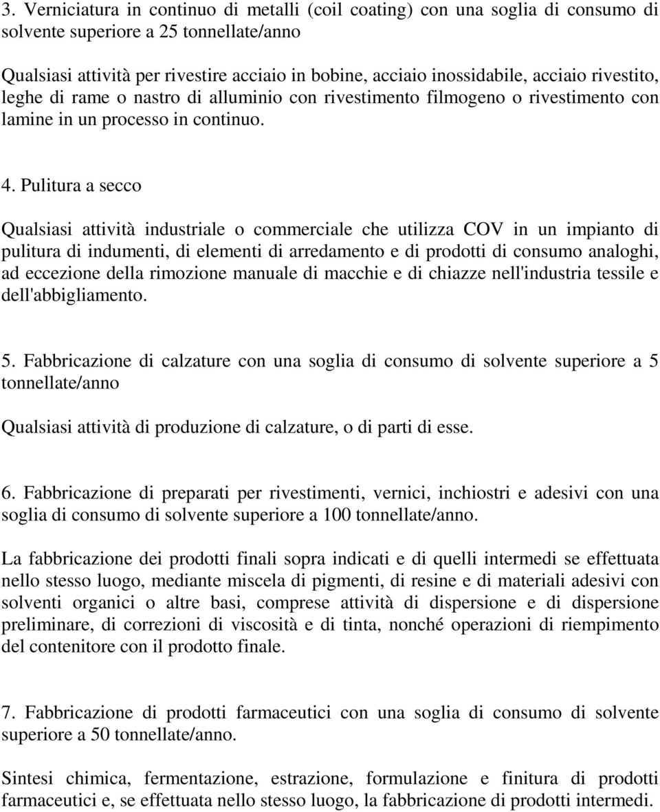 Pulitura a secco Qualsiasi attività industriale o commerciale che utilizza COV in un impianto di pulitura di indumenti, di elementi di arredamento e di prodotti di consumo analoghi, ad eccezione