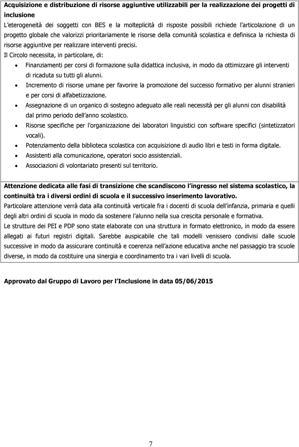 Il Circolo necessita, in particolare, di: Finanziamenti per corsi di formazione sulla didattica inclusiva, in modo da ottimizzare gli interventi di ricaduta su tutti gli alunni.