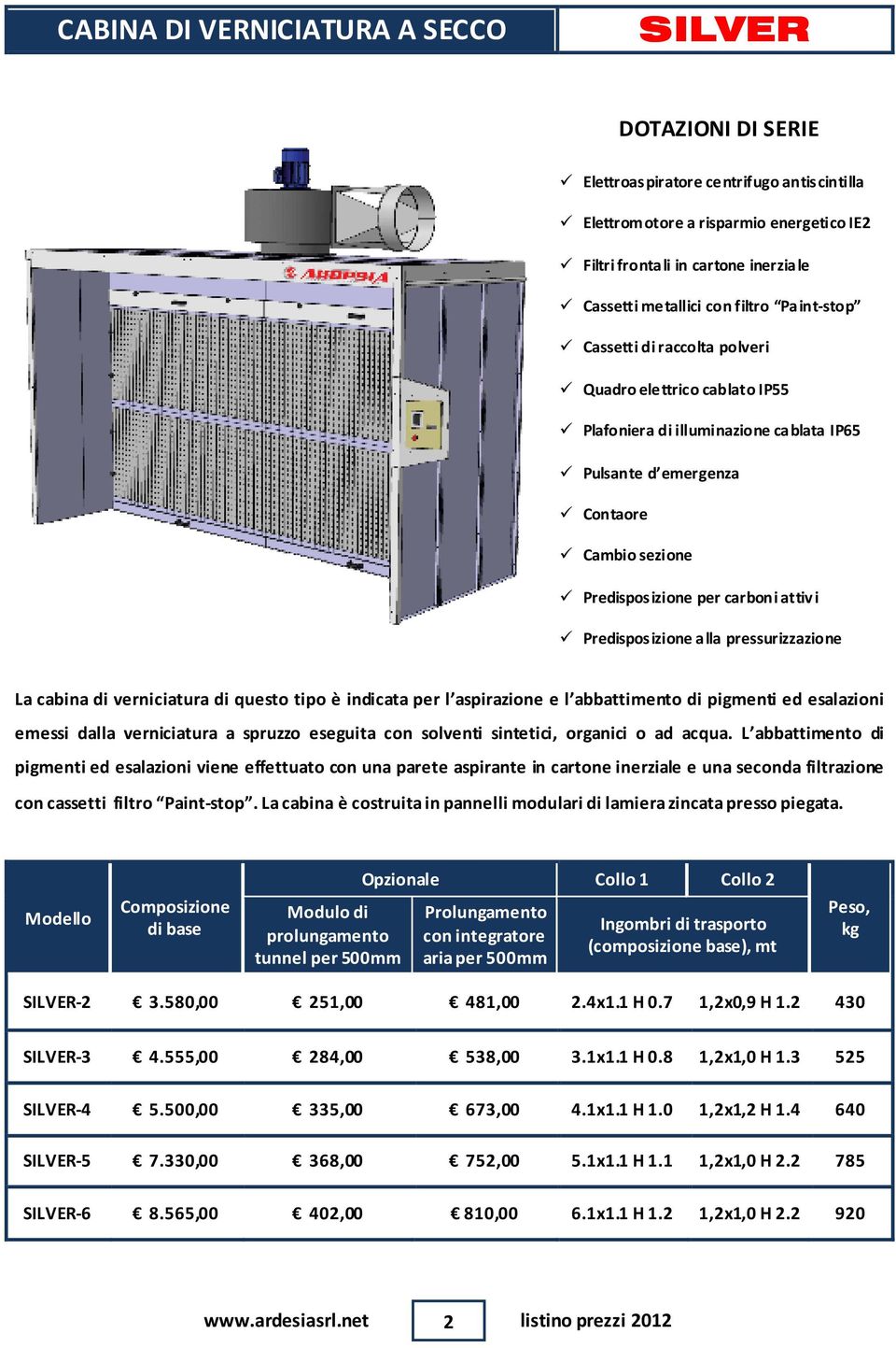 attivi Predisposizione alla pressurizzazione La cabina di verniciatura di questo tipo è indicata per l aspirazione e l abbattimento di pigmenti ed esalazioni emessi dalla verniciatura a spruzzo