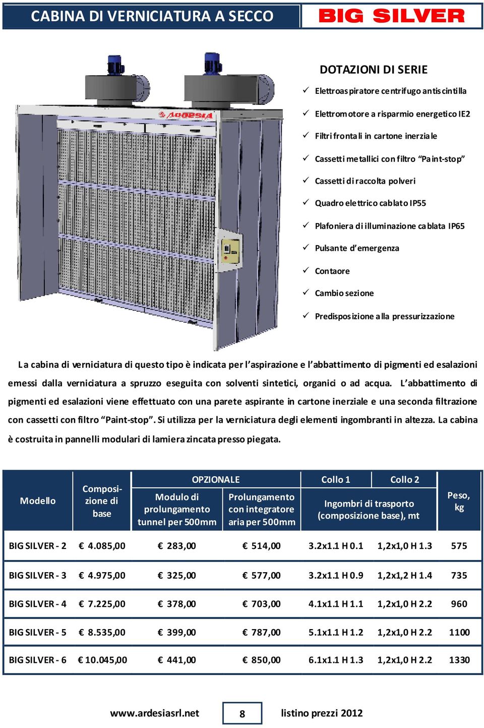 pressurizzazione La cabina di verniciatura di questo tipo è indicata per l aspirazione e l abbattimento di pigmenti ed esalazioni emessi dalla verniciatura a spruzzo eseguita con solventi sintetici,