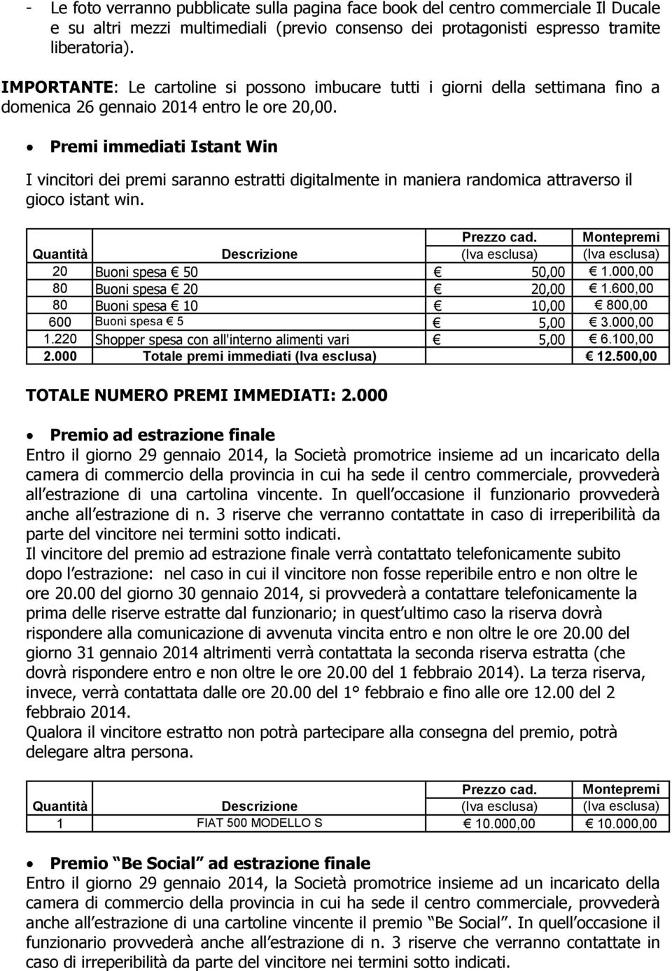 Premi immediati Istant Win I vincitori dei premi saranno estratti digitalmente in maniera randomica attraverso il gioco istant win. 20 Buoni spesa 50 50,00 1.000,00 80 Buoni spesa 20 20,00 1.