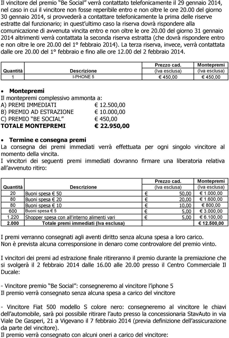 avvenuta vincita entro e non oltre le ore 20.00 del giorno 31 gennaio 2014 altrimenti verrà contattata la seconda riserva estratta (che dovrà rispondere entro e non oltre le ore 20.