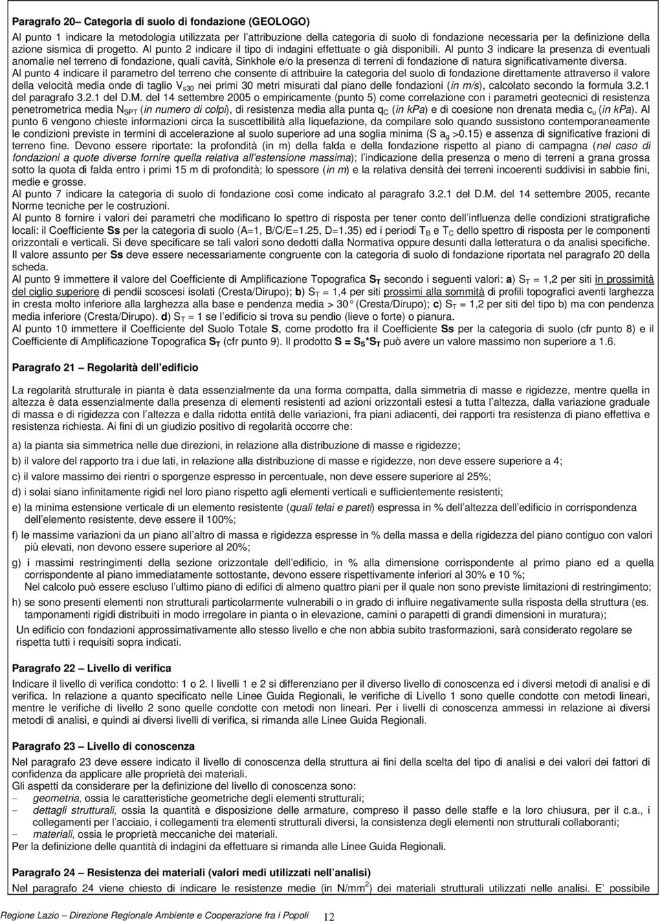 Al punto 3 indicare la presenza di eventuali anomalie nel terreno di fondazione, quali cavità, Sinkhole e/o la presenza di terreni di fondazione di natura significativamente diversa.