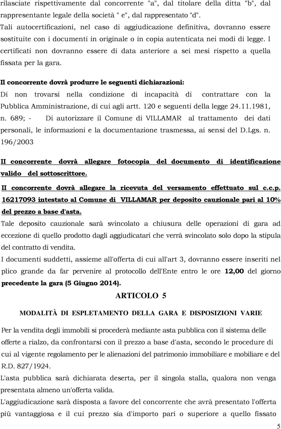 I certificati non dovranno essere di data anteriore a sei mesi rispetto a quella fissata per la gara.