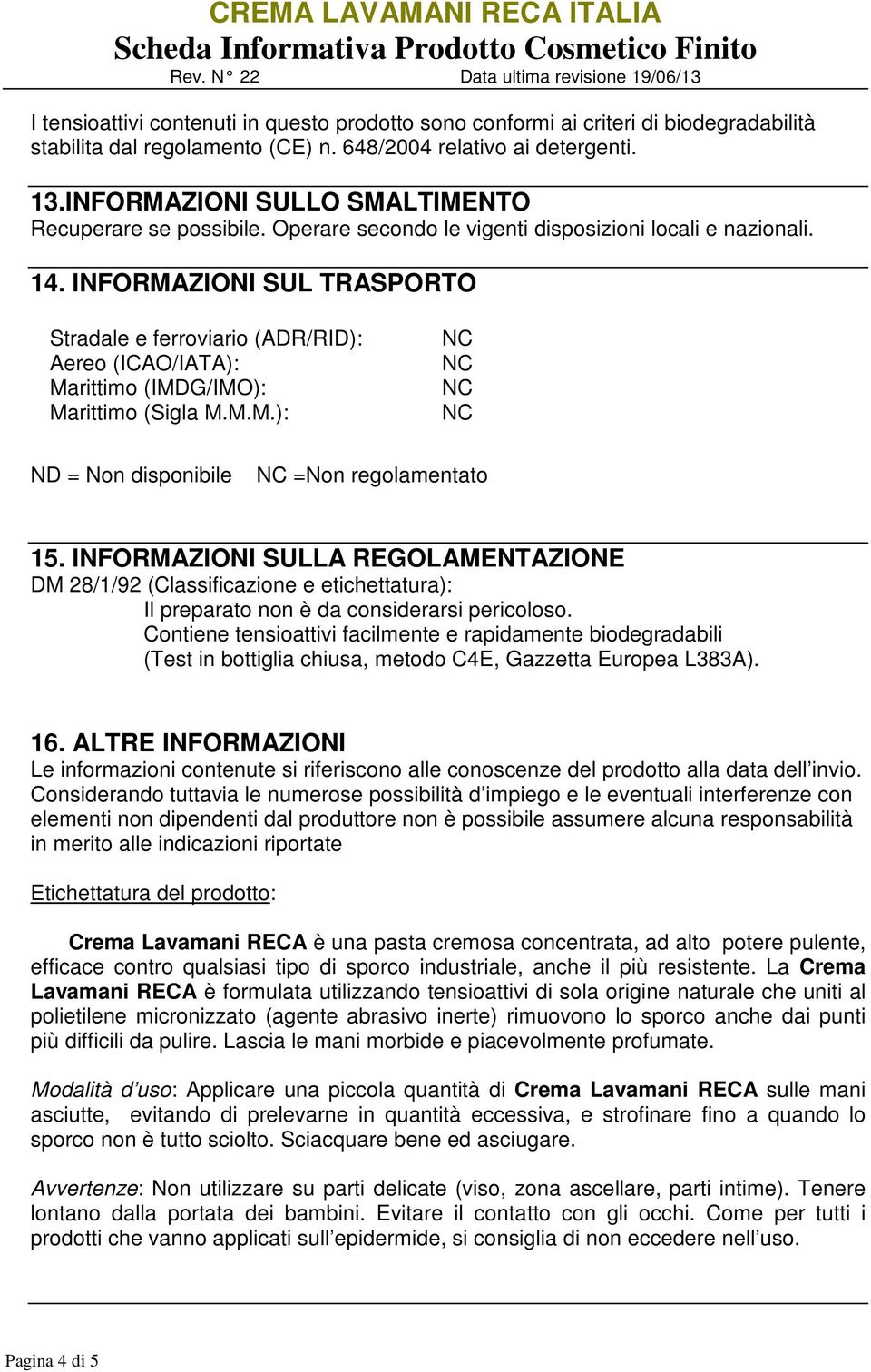 INFORMAZIONI SUL TRASPORTO Stradale e ferroviario (ADR/RID): Aereo (ICAO/IATA): Marittimo (IMDG/IMO): Marittimo (Sigla M.M.M.): ND = Non disponibile =Non regolamentato 15.