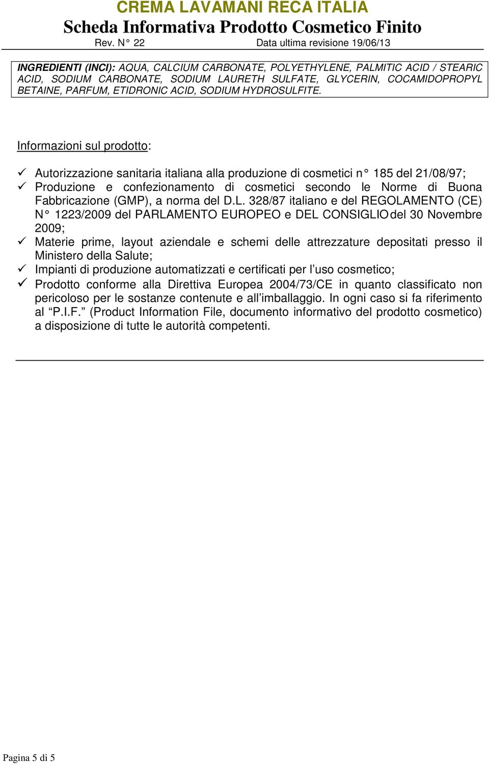 Informazioni sul prodotto: Autorizzazione sanitaria italiana alla produzione di cosmetici n 185 del 21/08/97; Produzione e confezionamento di cosmetici secondo le Norme di Buona Fabbricazione (GMP),