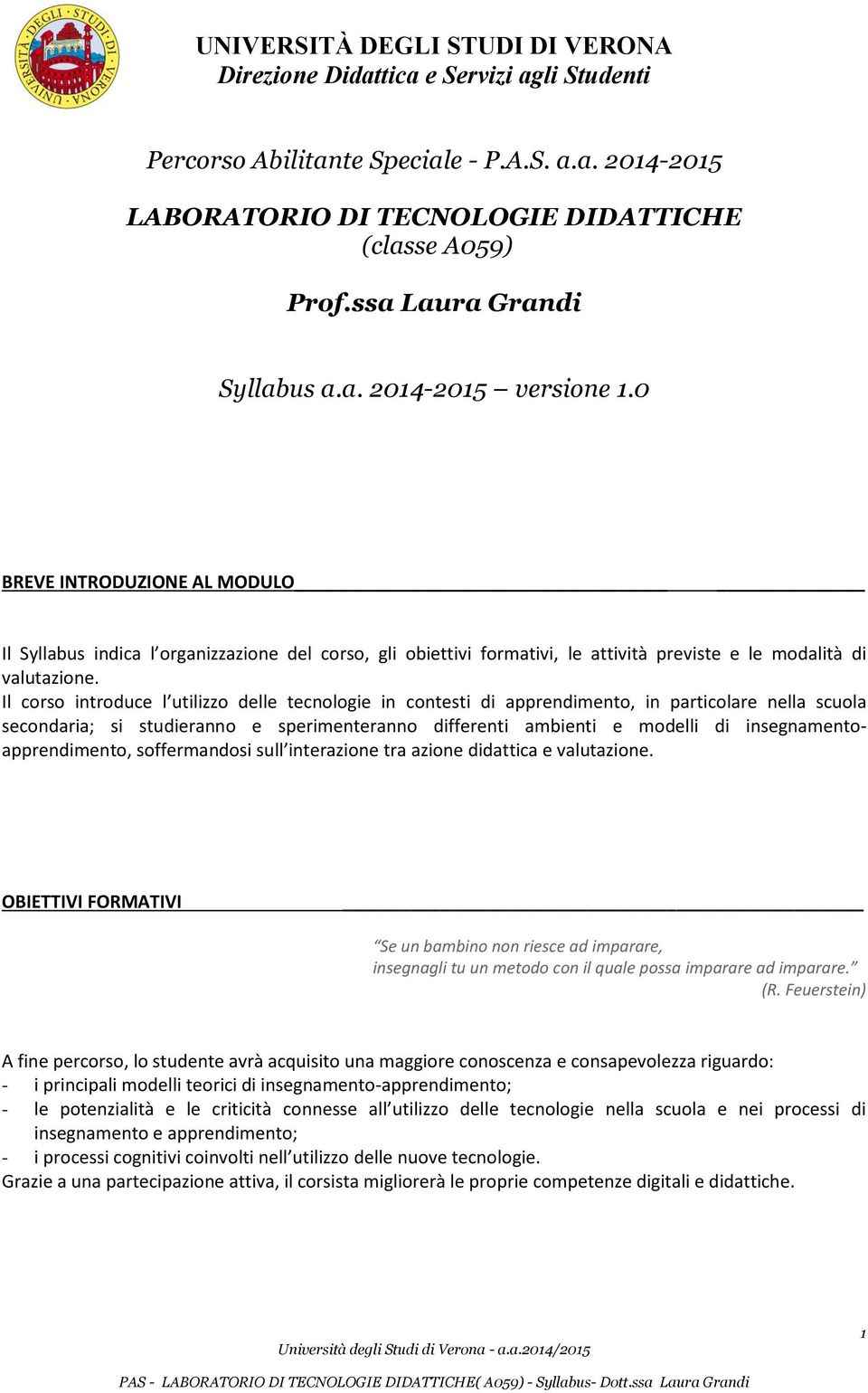 Il corso introduce l utilizzo delle tecnologie in contesti di apprendimento, in particolare nella scuola secondaria; si studieranno e sperimenteranno differenti ambienti e modelli di