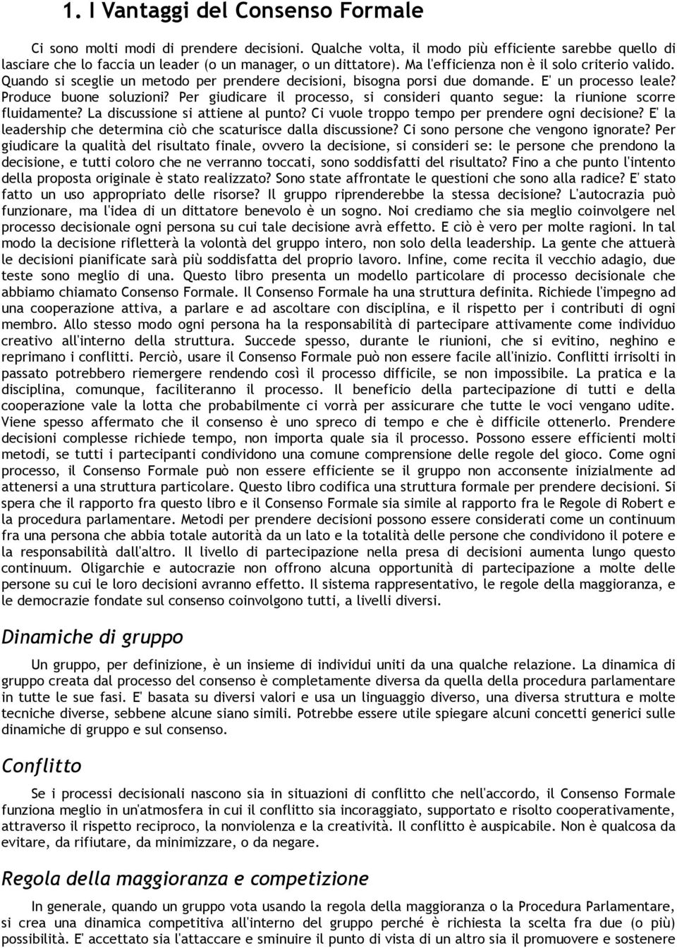 Per giudicare il processo, si consideri quanto segue: la riunione scorre fluidamente? La discussione si attiene al punto? Ci vuole troppo tempo per prendere ogni decisione?