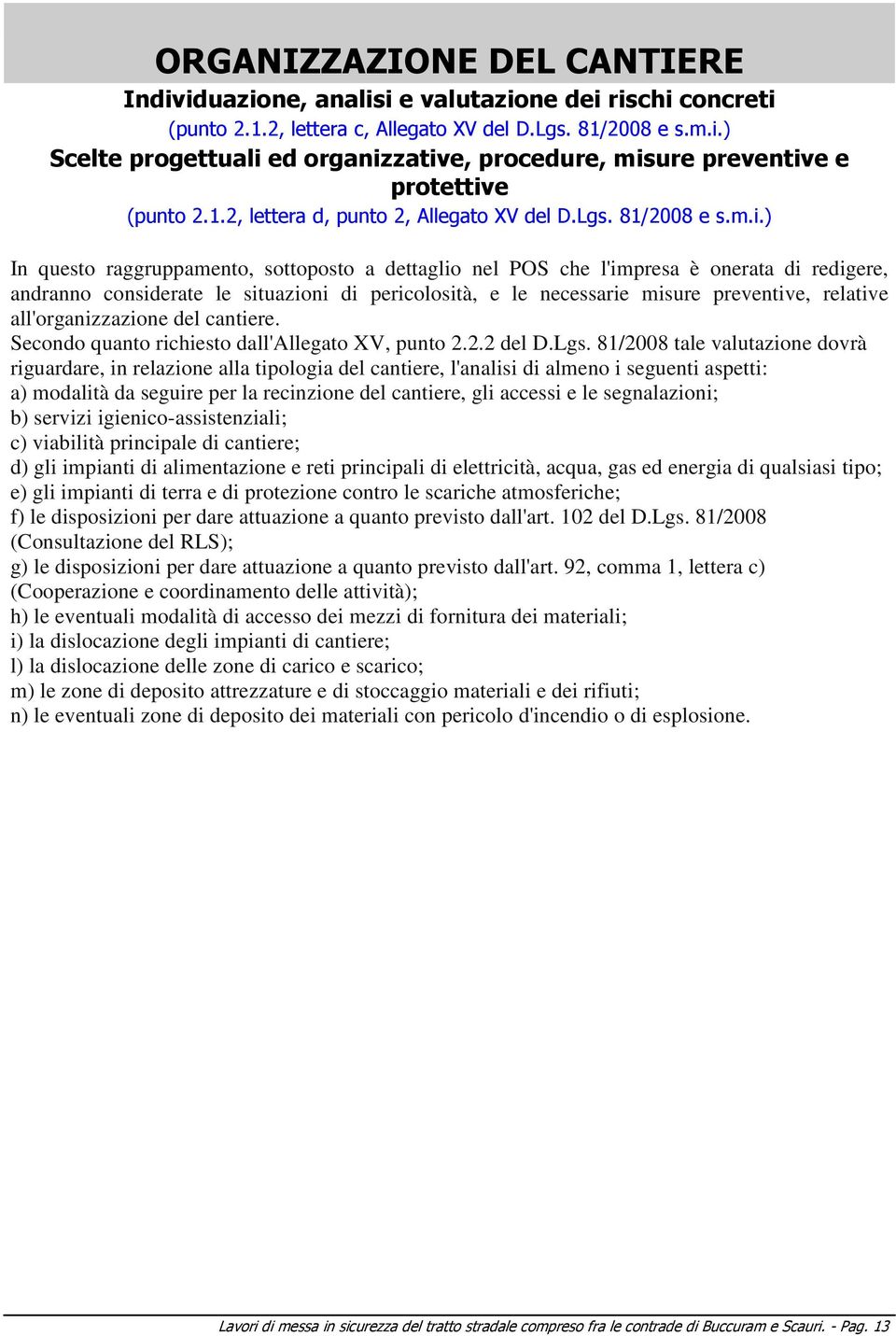 ) In questo raggruppamento, sottoposto a dettaglio nel POS che l'impresa è onerata di redigere, andranno considerate le situazioni di pericolosità, e le necessarie misure preventive, relative