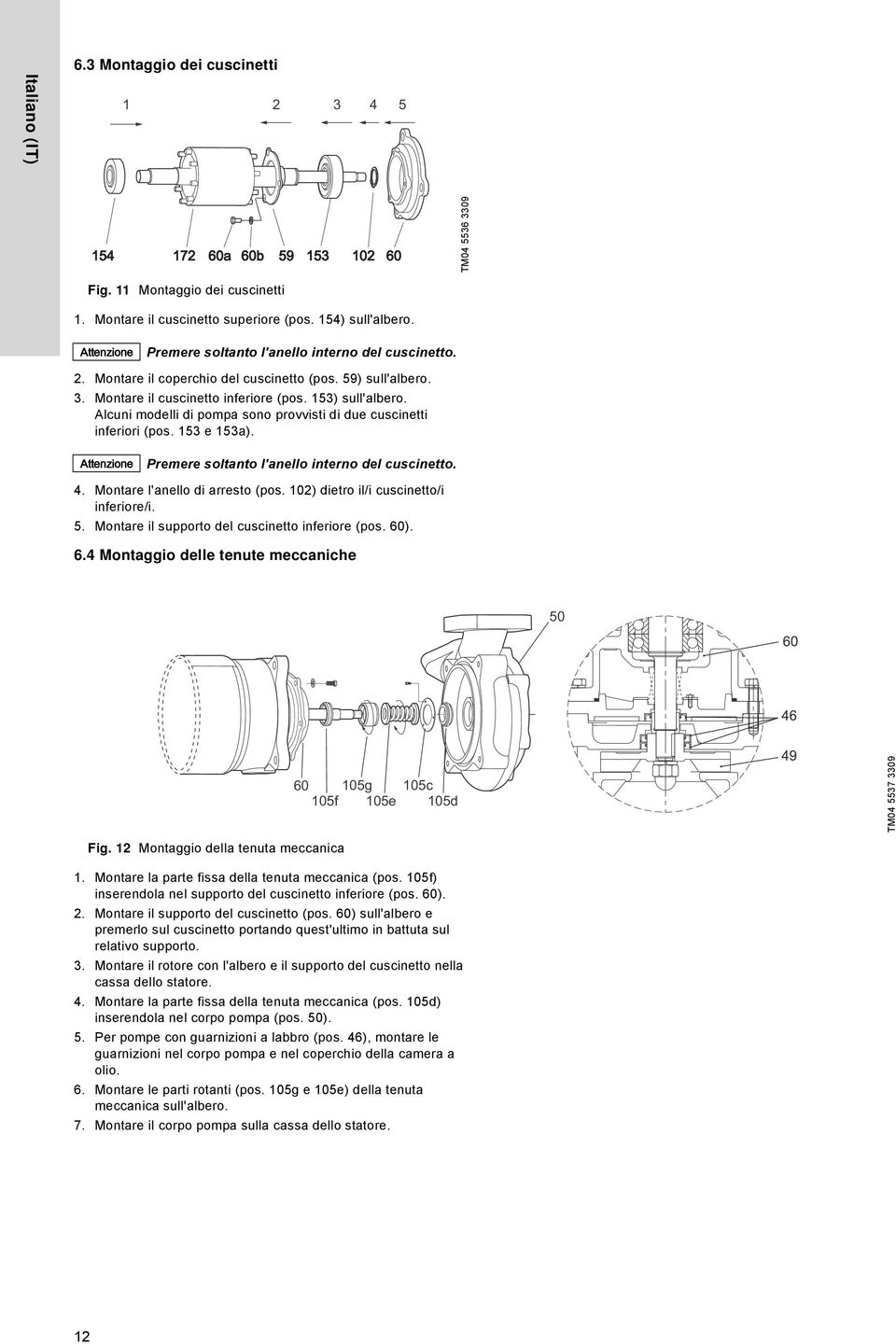 Alcuni modelli di pompa sono provvisti di due cuscinetti inferiori (pos. 153 e 153a). Attenzione Premere soltanto l'anello interno del cuscinetto. 4. Montare l'anello di arresto (pos.