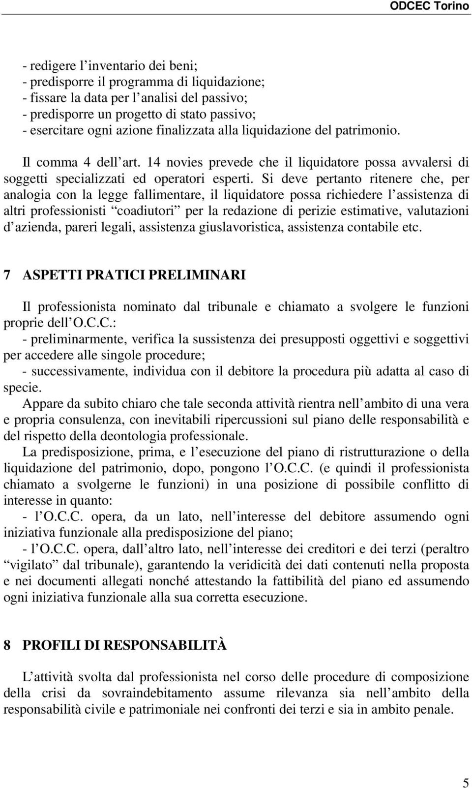 Si deve pertanto ritenere che, per analogia con la legge fallimentare, il liquidatore possa richiedere l assistenza di altri professionisti coadiutori per la redazione di perizie estimative,