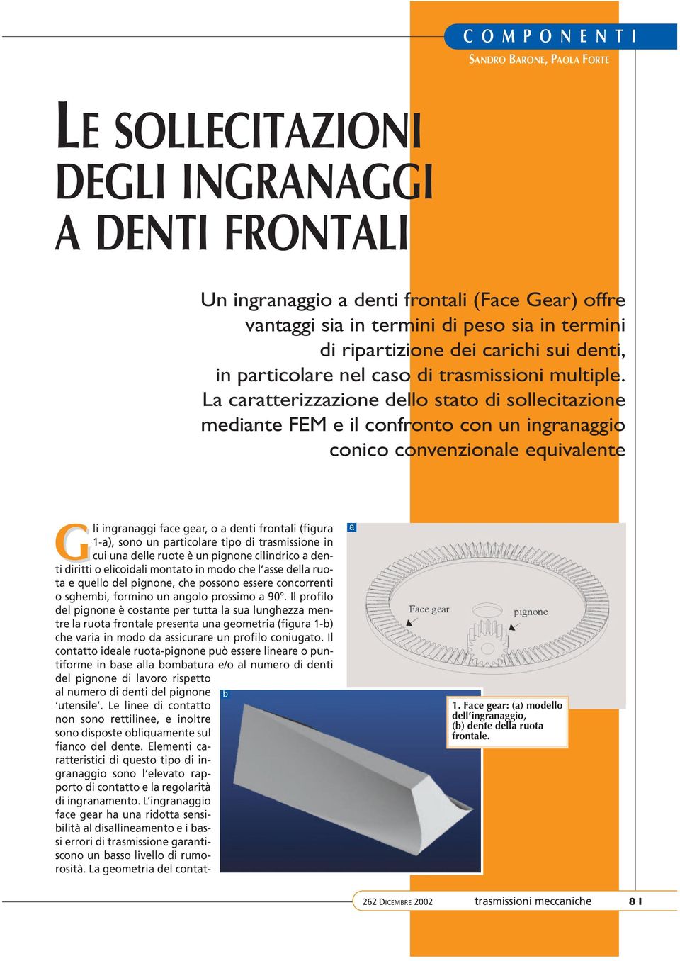 L crtterizzzione dello stto di sollecitzione medinte FEM e il confronto con un ingrnggio conico convenzionle equivlente Gli ingrnggi fce ger, o denti frontli (figur 1-), sono un prticolre tipo di