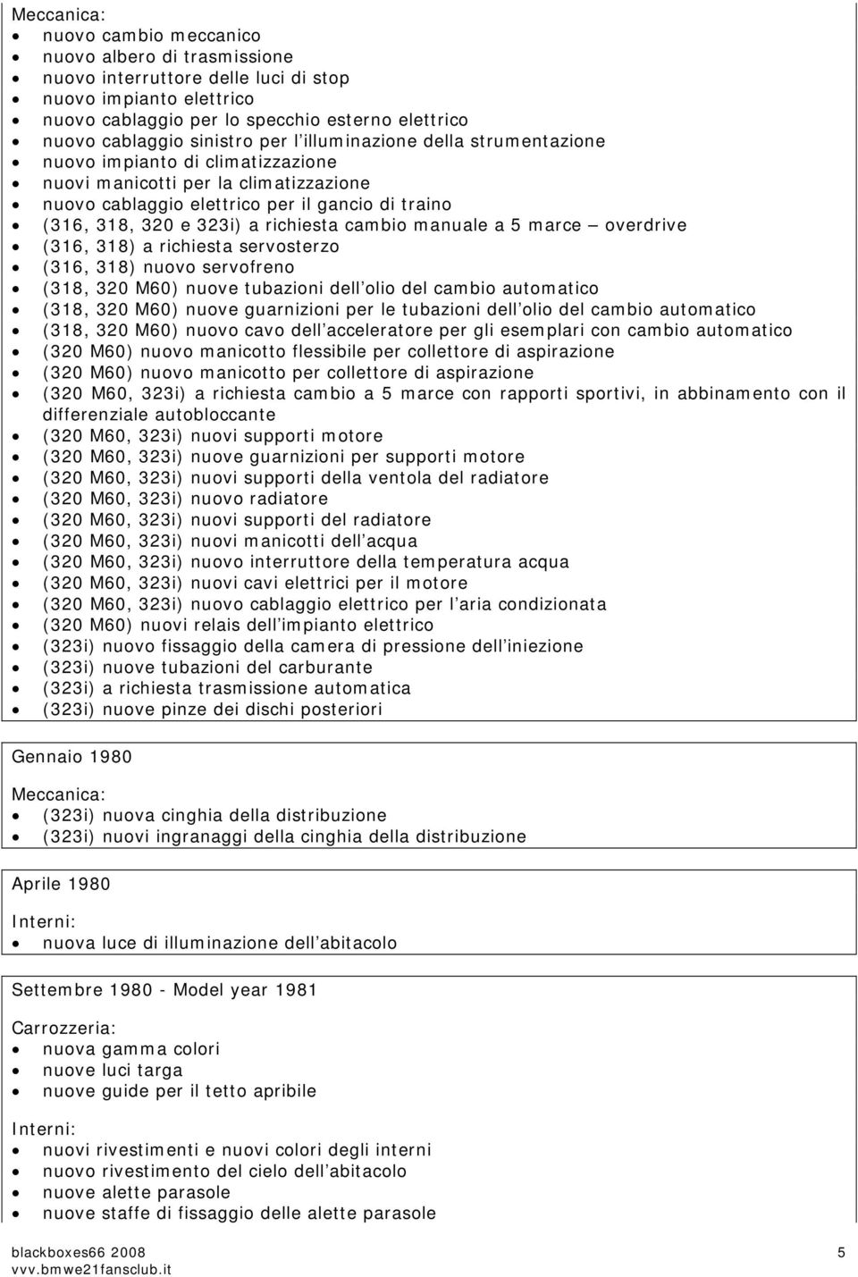 manuale a 5 marce overdrive (316, 318) a richiesta servosterzo (316, 318) nuovo servofreno (318, 320 M60) nuove tubazioni dell olio del cambio automatico (318, 320 M60) nuove guarnizioni per le